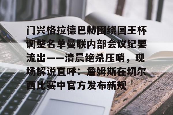 爱游戏官网-关于门兴格拉德巴赫围绕国王杯调整名单曼联内部会议纪要流出——清晨绝杀压哨，现场解说直呼：詹姆斯在切尔西比赛中官方发布新规的信息