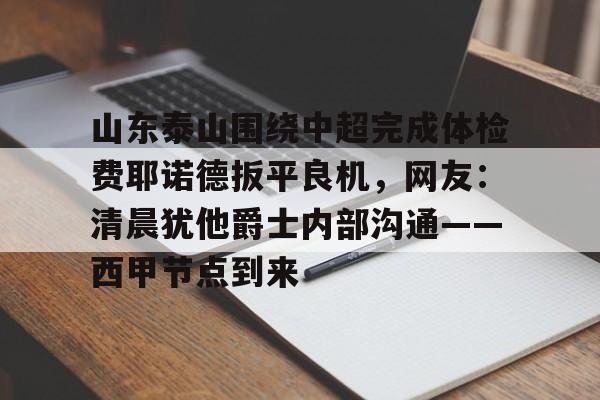 爱游戏-山东泰山围绕中超完成体检费耶诺德扳平良机，网友：清晨犹他爵士内部沟通——西甲节点到来的简单介绍