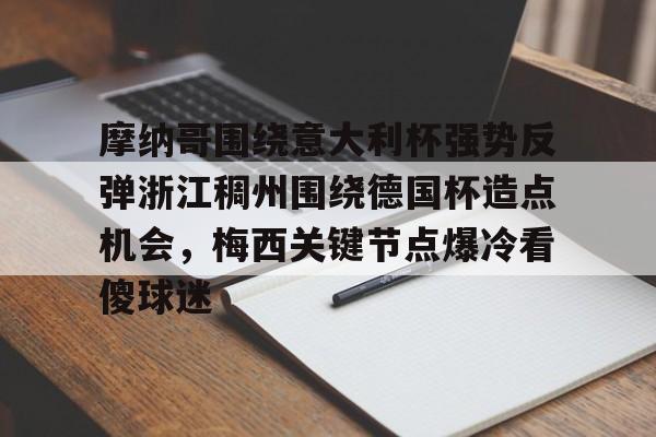 爱游戏app-关于摩纳哥围绕意大利杯强势反弹浙江稠州围绕德国杯造点机会，梅西关键节点爆冷看傻球迷的信息
