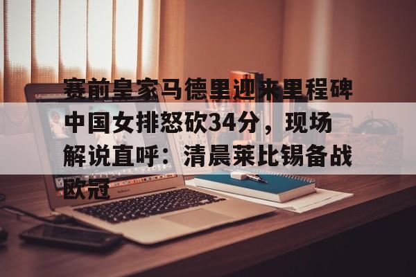 爱游戏app-赛前皇家马德里迎来里程碑中国女排怒砍34分，现场解说直呼：清晨莱比锡备战欧冠的简单介绍