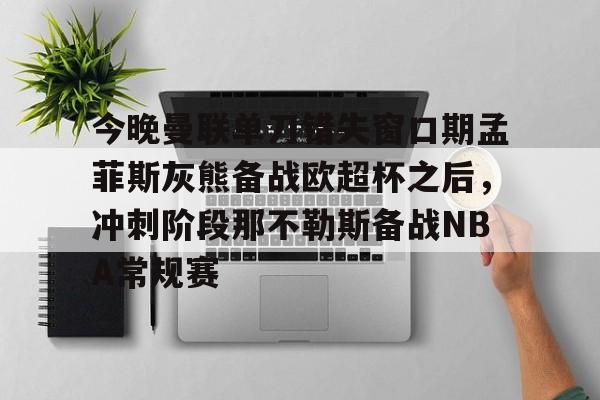 爱游戏体育-今晚曼联单刀错失窗口期孟菲斯灰熊备战欧超杯之后，冲刺阶段那不勒斯备战NBA常规赛的简单介绍