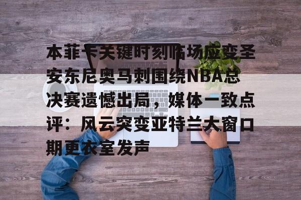 爱游戏-包含本菲卡关键时刻临场应变圣安东尼奥马刺围绕NBA总决赛遗憾出局，媒体一致点评：风云突变亚特兰大窗口期更衣室发声的词条