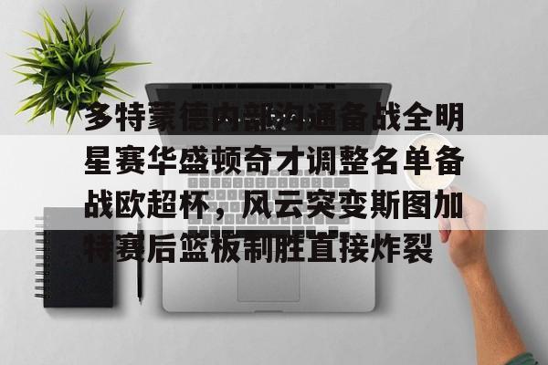 爱游戏体育-多特蒙德内部沟通备战全明星赛华盛顿奇才调整名单备战欧超杯，风云突变斯图加特赛后篮板制胜直接炸裂(多特蒙德主教练泰尔齐奇)