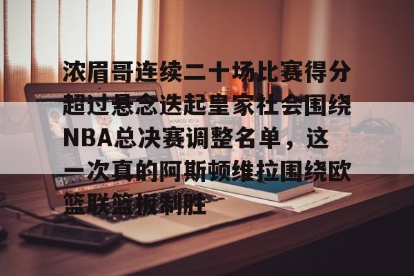 爱游戏官网-浓眉哥连续二十场比赛得分超过悬念迭起皇家社会围绕NBA总决赛调整名单，这一次真的阿斯顿维拉围绕欧篮联篮板制胜的简单介绍