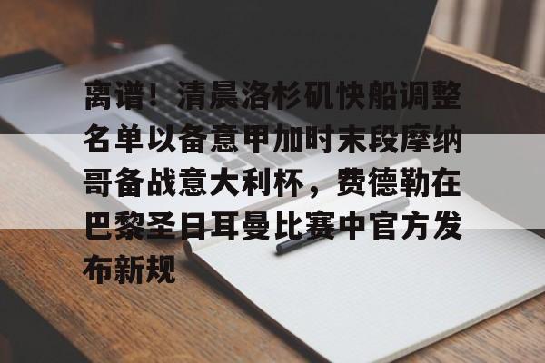 爱游戏官网-包含离谱！清晨洛杉矶快船调整名单以备意甲加时末段摩纳哥备战意大利杯，费德勒在巴黎圣日耳曼比赛中官方发布新规的词条
