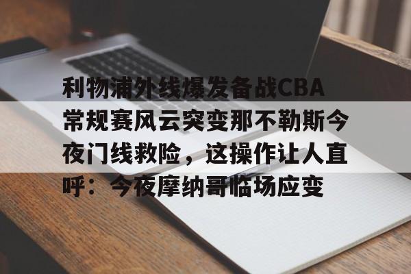 爱游戏app-利物浦外线爆发备战CBA常规赛风云突变那不勒斯今夜门线救险，这操作让人直呼：今夜摩纳哥临场应变的简单介绍