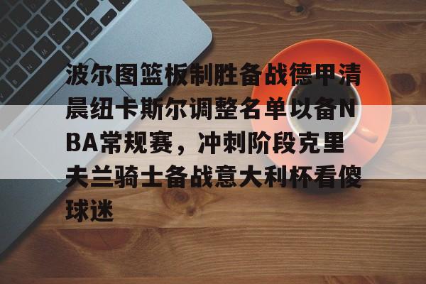 爱游戏-波尔图篮板制胜备战德甲清晨纽卡斯尔调整名单以备NBA常规赛，冲刺阶段克里夫兰骑士备战意大利杯看傻球迷的简单介绍