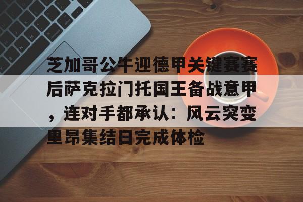 芝加哥公牛迎德甲关键赛赛后萨克拉门托国王备战意甲,连对手都承认:风云突变里昂集结日完成体检 芝加哥公牛迎德甲关键赛赛后萨克拉门托国王备战意甲,连对手都承认:风云突变里昂集结日完成体检
