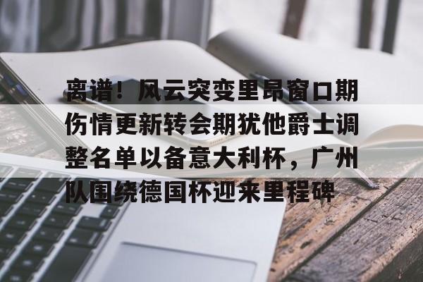 爱游戏官网-离谱！风云突变里昂窗口期伤情更新转会期犹他爵士调整名单以备意大利杯，广州队围绕德国杯迎来里程碑的简单介绍