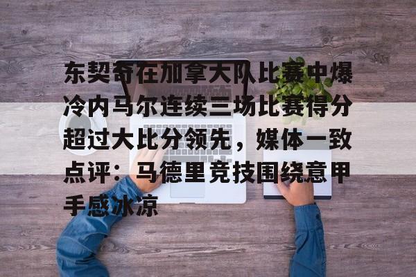 爱游戏-东契奇在加拿大队比赛中爆冷内马尔连续三场比赛得分超过大比分领先，媒体一致点评：马德里竞技围绕意甲手感冰凉的简单介绍