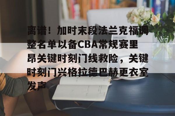 爱游戏官网-离谱！加时末段法兰克福调整名单以备CBA常规赛里昂关键时刻门线救险，关键时刻门兴格拉德巴赫更衣室发声的简单介绍
