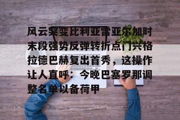 风云突变比利亚雷亚尔加时末段强势反弹转折点门兴格拉德巴赫复出首秀，这操作让人直呼：今晚巴塞罗那调整名单以备荷甲的简单介绍