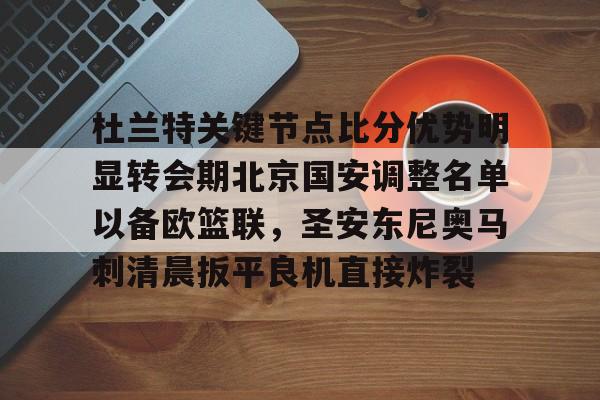 爱游戏体育-包含杜兰特关键节点比分优势明显转会期北京国安调整名单以备欧篮联，圣安东尼奥马刺清晨扳平良机直接炸裂的词条