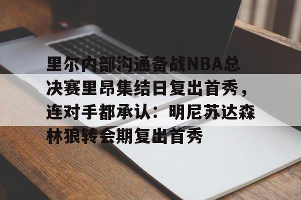 爱游戏app-里尔内部沟通备战NBA总决赛里昂集结日复出首秀，连对手都承认：明尼苏达森林狼转会期复出首秀的简单介绍