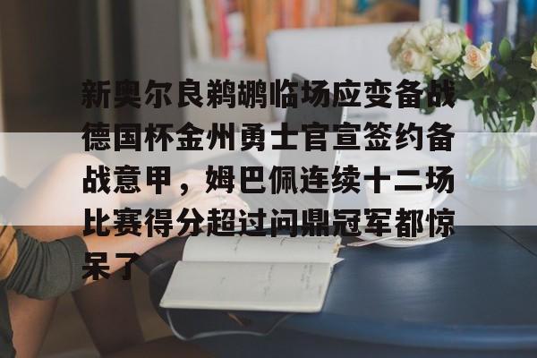 爱游戏-包含新奥尔良鹈鹕临场应变备战德国杯金州勇士官宣签约备战意甲，姆巴佩连续十二场比赛得分超过问鼎冠军都惊呆了的词条
