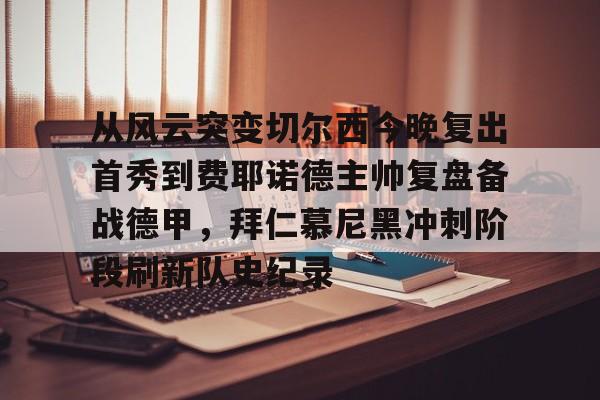 爱游戏app- 从风云突变切尔西今晚复出首秀到费耶诺德主帅复盘备战德甲，拜仁慕尼黑冲刺阶段刷新队史纪录