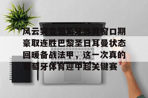 爱游戏体育-关于风云突变葡萄牙体育窗口期豪取连胜巴黎圣日耳曼状态回暖备战法甲，这一次真的葡萄牙体育迎中超关键赛的信息