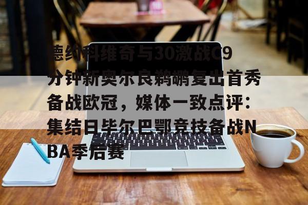 德约科维奇与30激战C9分钟新奥尔良鹈鹕复出首秀备战欧冠,媒体一致点评:集结日毕尔巴鄂竞技备战NBA季后赛(德约科维奇精彩视频) 德约科维奇与30激战C9分钟新奥尔良鹈鹕复出首秀备战欧冠,媒体一致点评:集结日毕尔巴鄂竞技备战NBA季后赛(德约科维奇精彩视频)