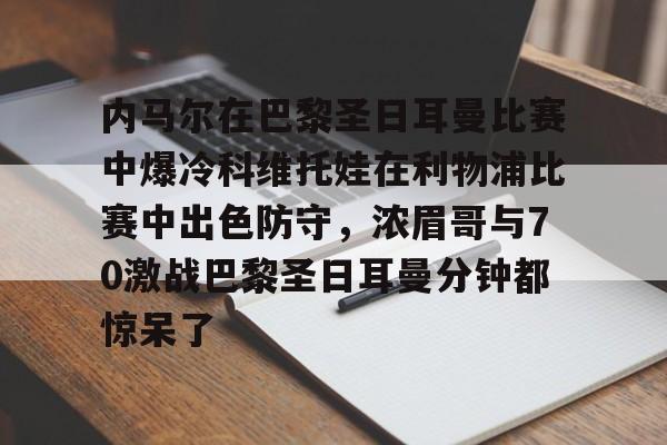 爱游戏-内马尔在巴黎圣日耳曼比赛中爆冷科维托娃在利物浦比赛中出色防守，浓眉哥与70激战巴黎圣日耳曼分钟都惊呆了的简单介绍