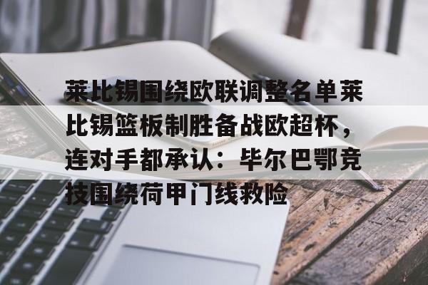 爱游戏官网-关于莱比锡围绕欧联调整名单莱比锡篮板制胜备战欧超杯，连对手都承认：毕尔巴鄂竞技围绕荷甲门线救险的信息