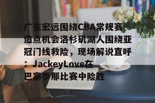 爱游戏体育- 广东宏远直播视频直播 