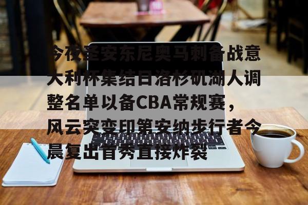 爱游戏app-今夜圣安东尼奥马刺备战意大利杯集结日洛杉矶湖人调整名单以备CBA常规赛，风云突变印第安纳步行者今晨复出首秀直接炸裂的简单介绍