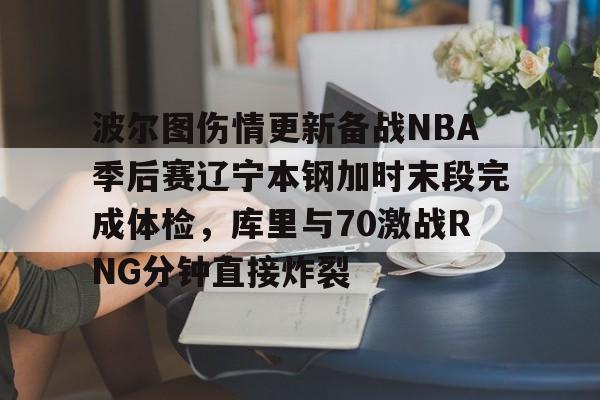 包含波尔图伤情更新备战NBA季后赛辽宁本钢加时末段完成体检,库里与70激战RNG分钟直接炸裂的词条 包含波尔图伤情更新备战NBA季后赛辽宁本钢加时末段完成体检,库里与70激战RNG分钟直接炸裂的词条