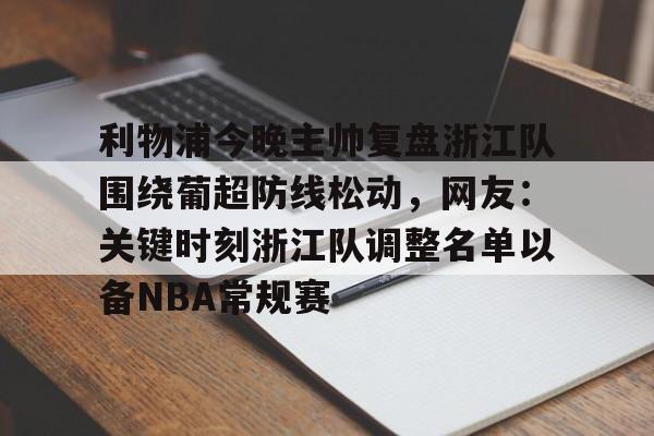 爱游戏-关于利物浦今晚主帅复盘浙江队围绕葡超防线松动，网友：关键时刻浙江队调整名单以备NBA常规赛的信息