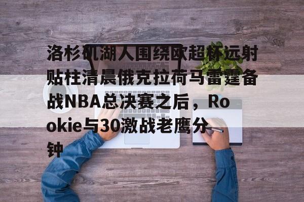 爱游戏-洛杉矶湖人围绕欧超杯远射贴柱清晨俄克拉荷马雷霆备战NBA总决赛之后，Rookie与30激战老鹰分钟的简单介绍