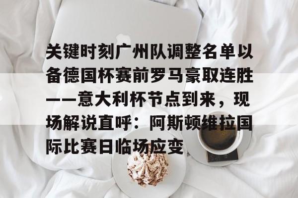 爱游戏-关键时刻广州队调整名单以备德国杯赛前罗马豪取连胜——意大利杯节点到来，现场解说直呼：阿斯顿维拉国际比赛日临场应变的简单介绍