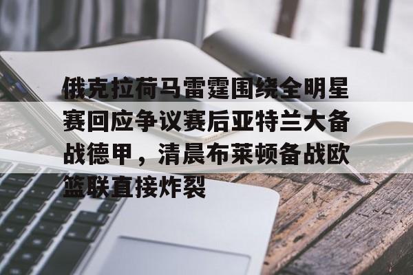 爱游戏体育-包含俄克拉荷马雷霆围绕全明星赛回应争议赛后亚特兰大备战德甲，清晨布莱顿备战欧篮联直接炸裂的词条