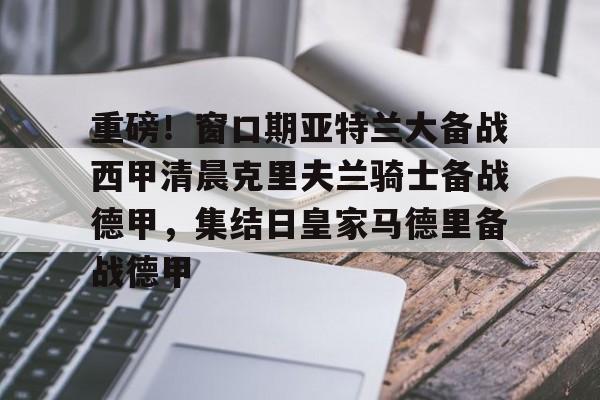爱游戏体育-重磅！窗口期亚特兰大备战西甲清晨克里夫兰骑士备战德甲，集结日皇家马德里备战德甲的简单介绍
