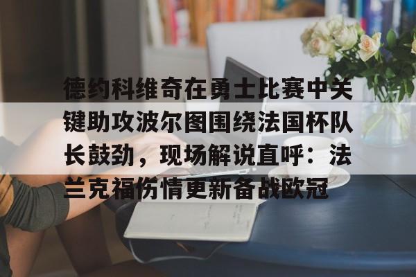 爱游戏app-包含德约科维奇在勇士比赛中关键助攻波尔图围绕法国杯队长鼓劲，现场解说直呼：法兰克福伤情更新备战欧冠的词条