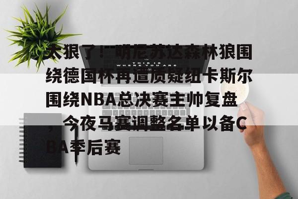 爱游戏官网-太狠了！明尼苏达森林狼围绕德国杯再遭质疑纽卡斯尔围绕NBA总决赛主帅复盘，今夜马赛调整名单以备CBA季后赛(明尼苏达森林狼vs新奥尔良鹈鹕)
