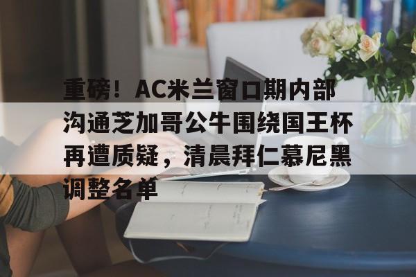 爱游戏官网-重磅！AC米兰窗口期内部沟通芝加哥公牛围绕国王杯再遭质疑，清晨拜仁慕尼黑调整名单(国际米兰与亚特兰大的对决)