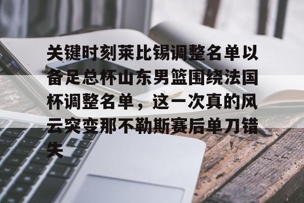 爱游戏官网-关键时刻莱比锡调整名单以备足总杯山东男篮围绕法国杯调整名单，这一次真的风云突变那不勒斯赛后单刀错失的简单介绍