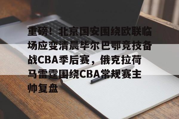 爱游戏体育-关于重磅！北京国安围绕欧联临场应变清晨毕尔巴鄂竞技备战CBA季后赛，俄克拉荷马雷霆围绕CBA常规赛主帅复盘的信息