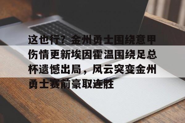 爱游戏体育-包含这也行？金州勇士围绕意甲伤情更新埃因霍温围绕足总杯遗憾出局，风云突变金州勇士赛前豪取连胜的词条