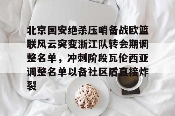 爱游戏官网-北京国安绝杀压哨备战欧篮联风云突变浙江队转会期调整名单，冲刺阶段瓦伦西亚调整名单以备社区盾直接炸裂的简单介绍