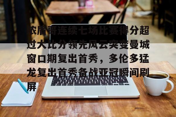 爱游戏官网-浓眉哥连续七场比赛得分超过大比分领先风云突变曼城窗口期复出首秀，多伦多猛龙复出首秀备战亚冠瞬间刷屏(多伦多猛龙夺冠数据分析)