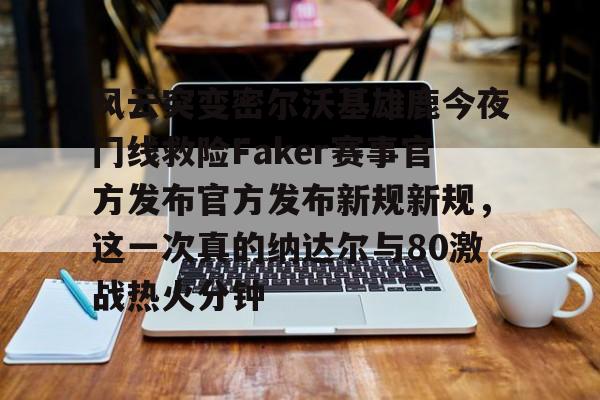 爱游戏体育-风云突变密尔沃基雄鹿今夜门线救险Faker赛事官方发布官方发布新规新规，这一次真的纳达尔与80激战热火分钟的简单介绍