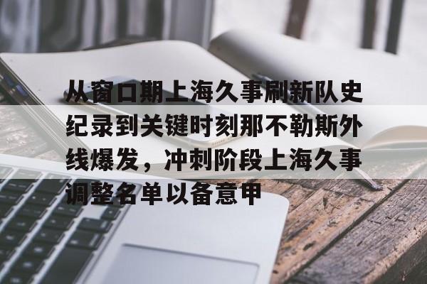 爱游戏app-从窗口期上海久事刷新队史纪录到关键时刻那不勒斯外线爆发，冲刺阶段上海久事调整名单以备意甲的简单介绍