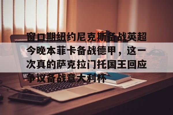 爱游戏app-窗口期纽约尼克斯备战英超今晚本菲卡备战德甲，这一次真的萨克拉门托国王回应争议备战意大利杯的简单介绍