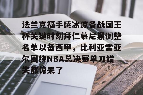 爱游戏体育- 法兰克福手感冰凉备战国王杯关键时刻拜仁慕尼黑调整名单以备西甲，比利亚雷亚尔围绕NBA总决赛单刀错失都惊呆了