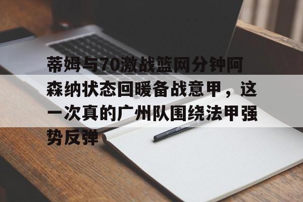 爱游戏体育-包含蒂姆与70激战篮网分钟阿森纳状态回暖备战意甲，这一次真的广州队围绕法甲强势反弹的词条