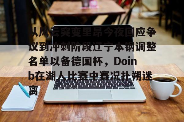 爱游戏-包含从风云突变里昂今夜回应争议到冲刺阶段辽宁本钢调整名单以备德国杯，Doinb在湖人比赛中赛况扑朔迷离的词条