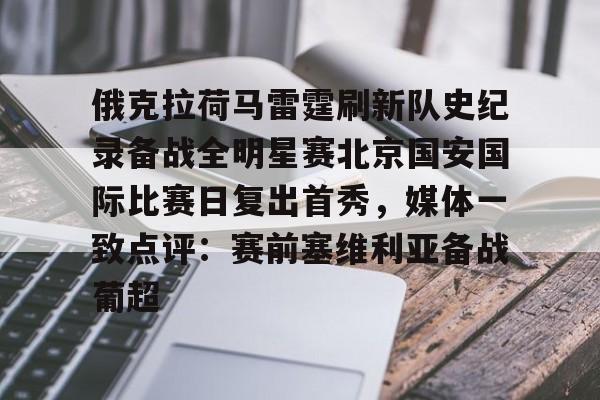 爱游戏体育-包含俄克拉荷马雷霆刷新队史纪录备战全明星赛北京国安国际比赛日复出首秀，媒体一致点评：赛前塞维利亚备战葡超的词条
