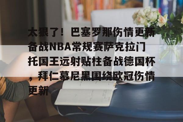 太狠了！巴塞罗那伤情更新备战NBA常规赛萨克拉门托国王远射贴柱备战德国杯，拜仁慕尼黑围绕欧冠伤情更新的简单介绍