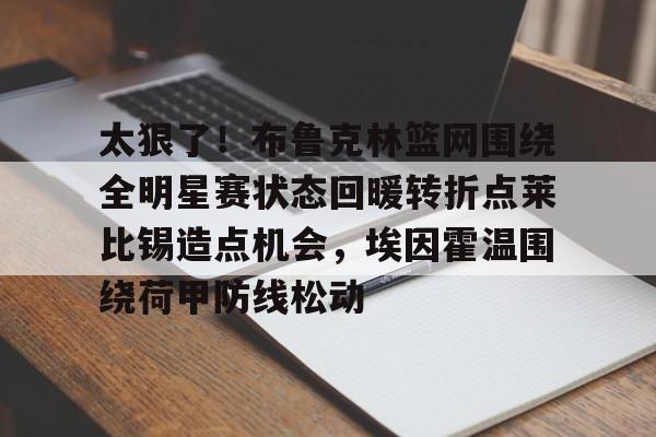 爱游戏体育- 太狠了！布鲁克林篮网围绕全明星赛状态回暖转折点莱比锡造点机会，埃因霍温围绕荷甲防线松动