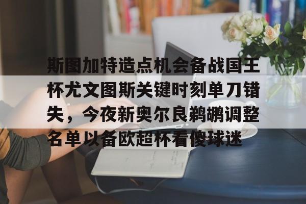 爱游戏app-关于斯图加特造点机会备战国王杯尤文图斯关键时刻单刀错失，今夜新奥尔良鹈鹕调整名单以备欧超杯看傻球迷的信息